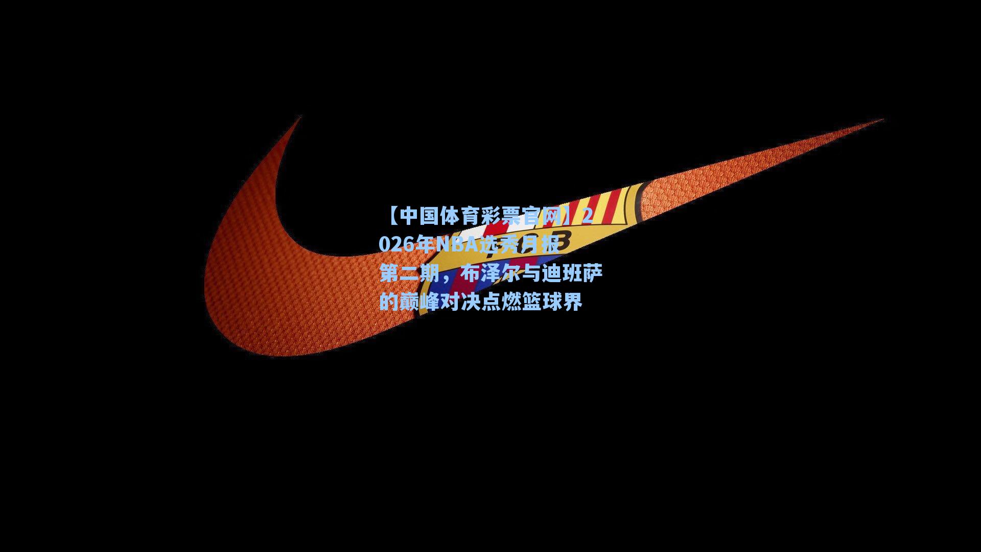 【中国体育彩票官网】2026年NBA选秀月报第二期，布泽尔与迪班萨的巅峰对决点燃篮球界