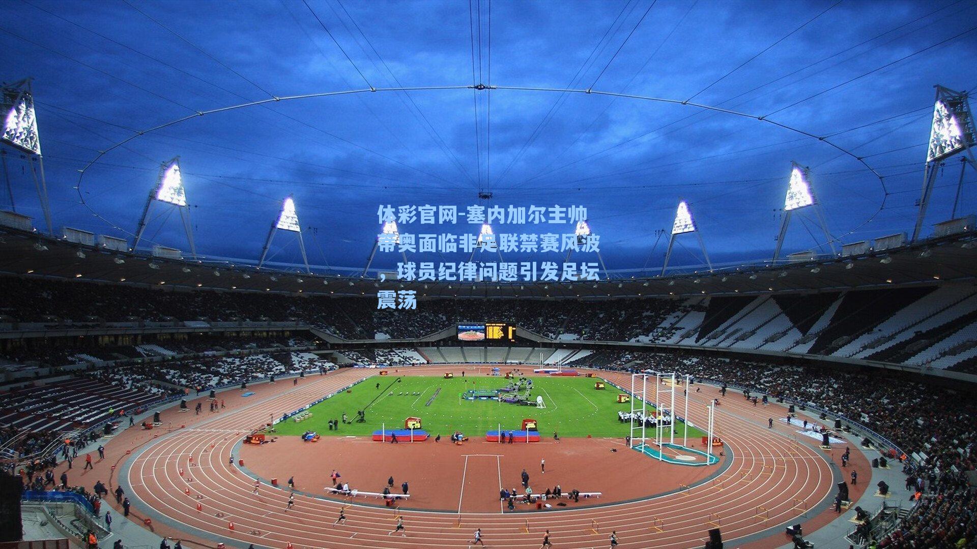 体彩官网-塞内加尔主帅蒂奥面临非足联禁赛风波，球员纪律问题引发足坛震荡