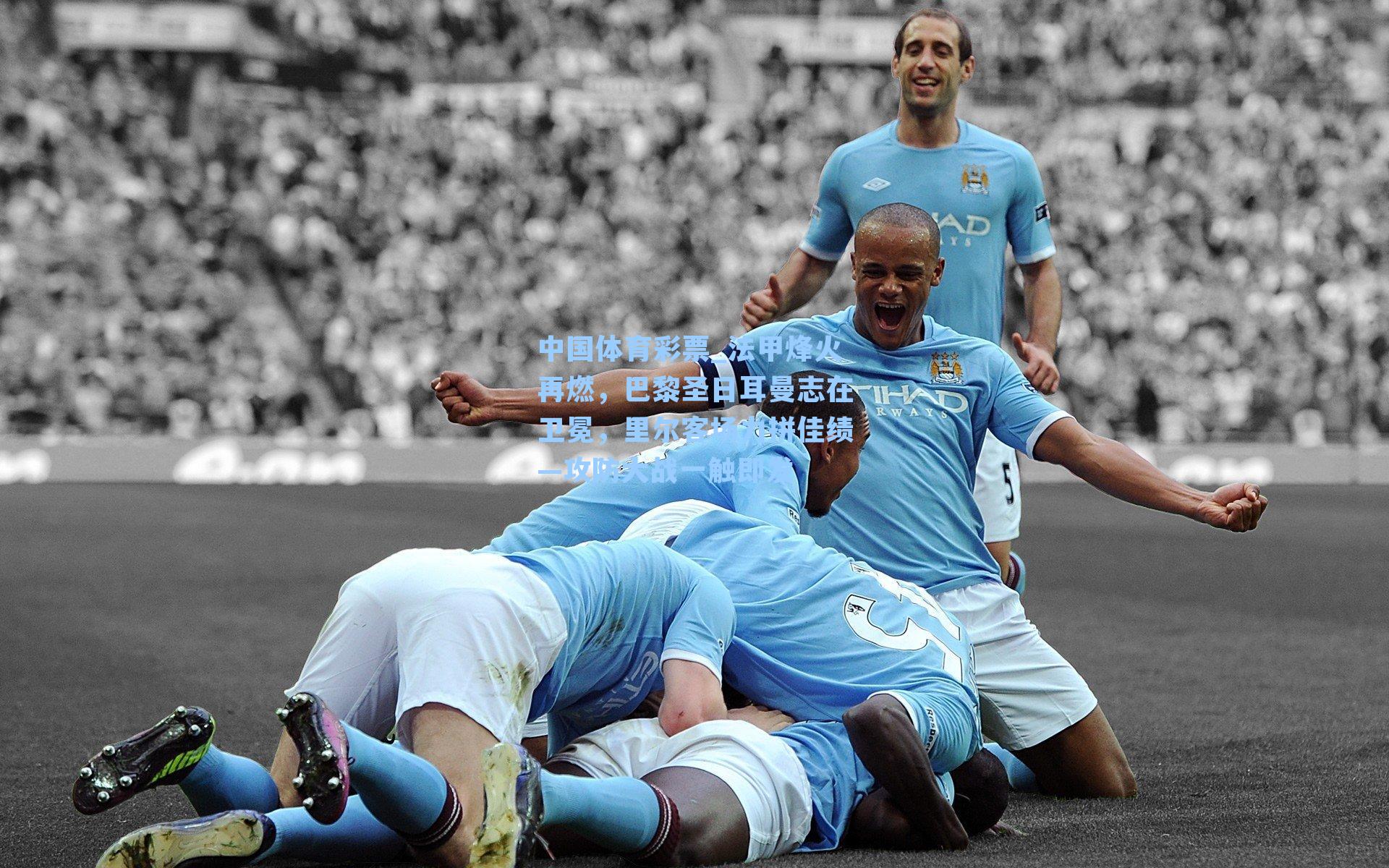 中国体育彩票_法甲烽火再燃，巴黎圣日耳曼志在卫冕，里尔客场力拼佳绩—攻防大战一触即发