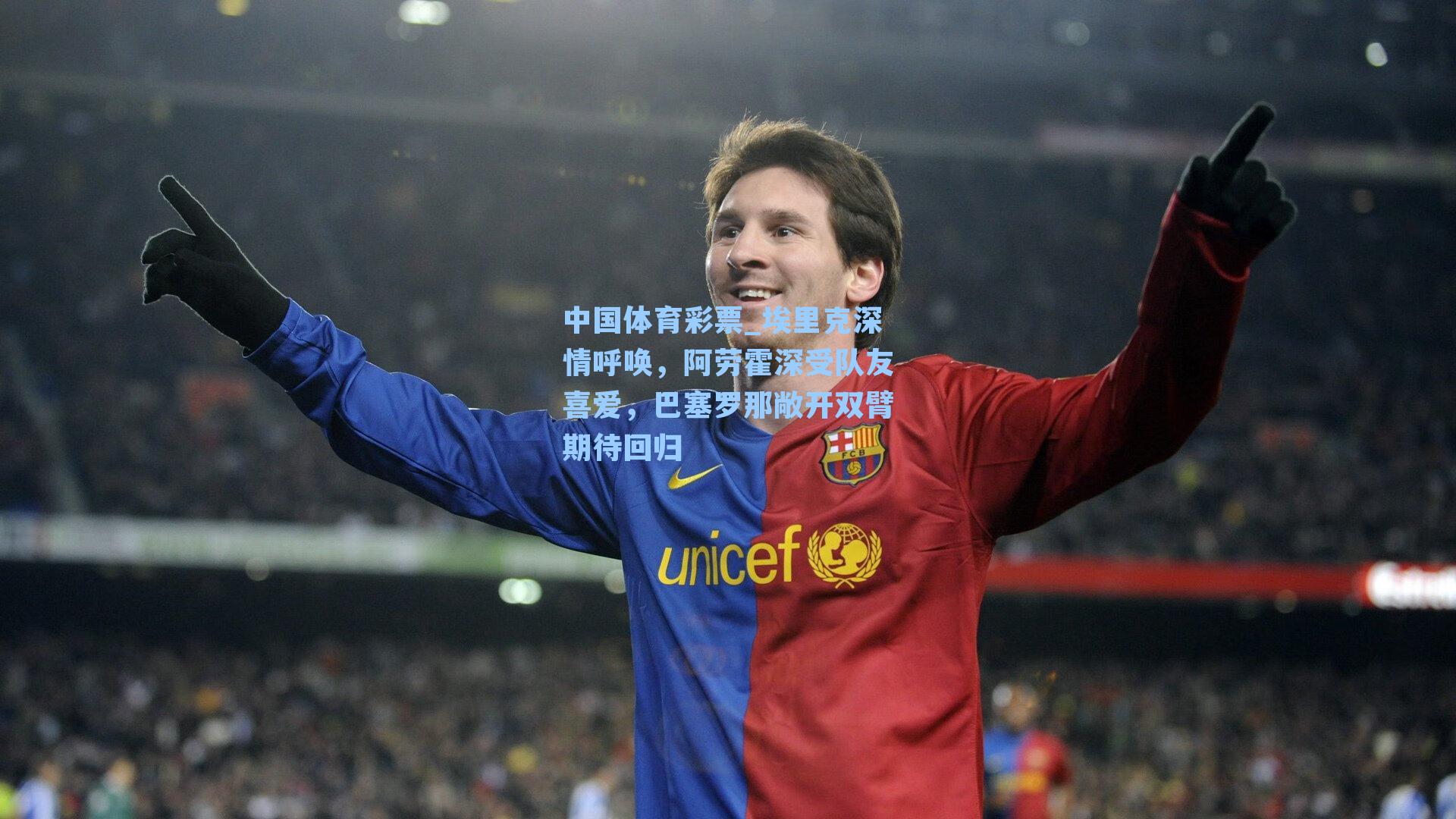 中国体育彩票_埃里克深情呼唤，阿劳霍深受队友喜爱，巴塞罗那敞开双臂期待回归