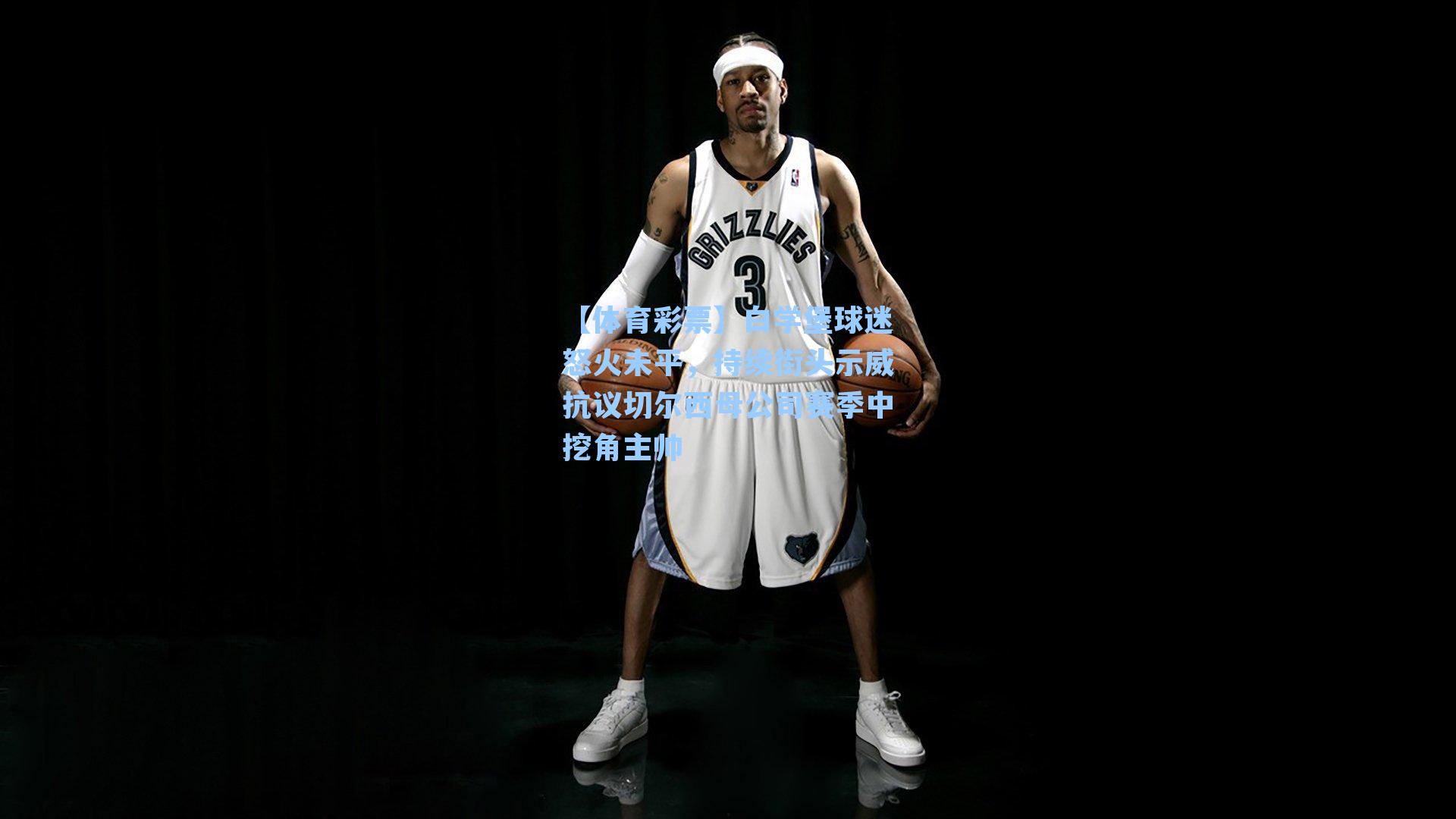 【体育彩票】白学堡球迷怒火未平，持续街头示威抗议切尔西母公司赛季中挖角主帅