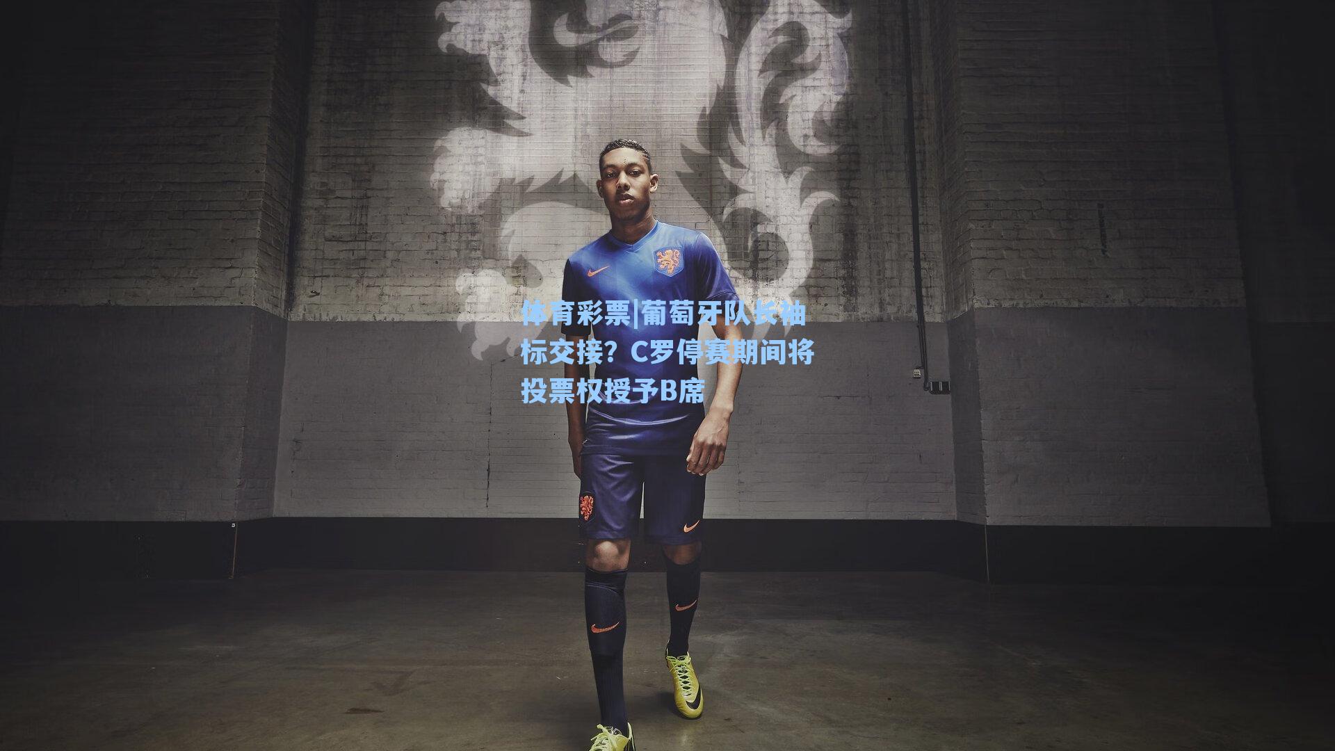 葡萄牙队长袖标交接?C罗停赛期间将投票权授予B席