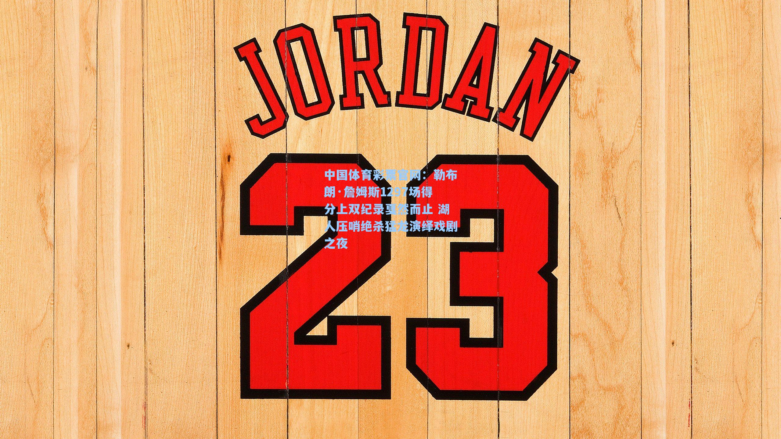 中国体育彩票官网：勒布朗·詹姆斯1297场得分上双纪录戛然而止 湖人压哨绝杀猛龙演绎戏剧之夜