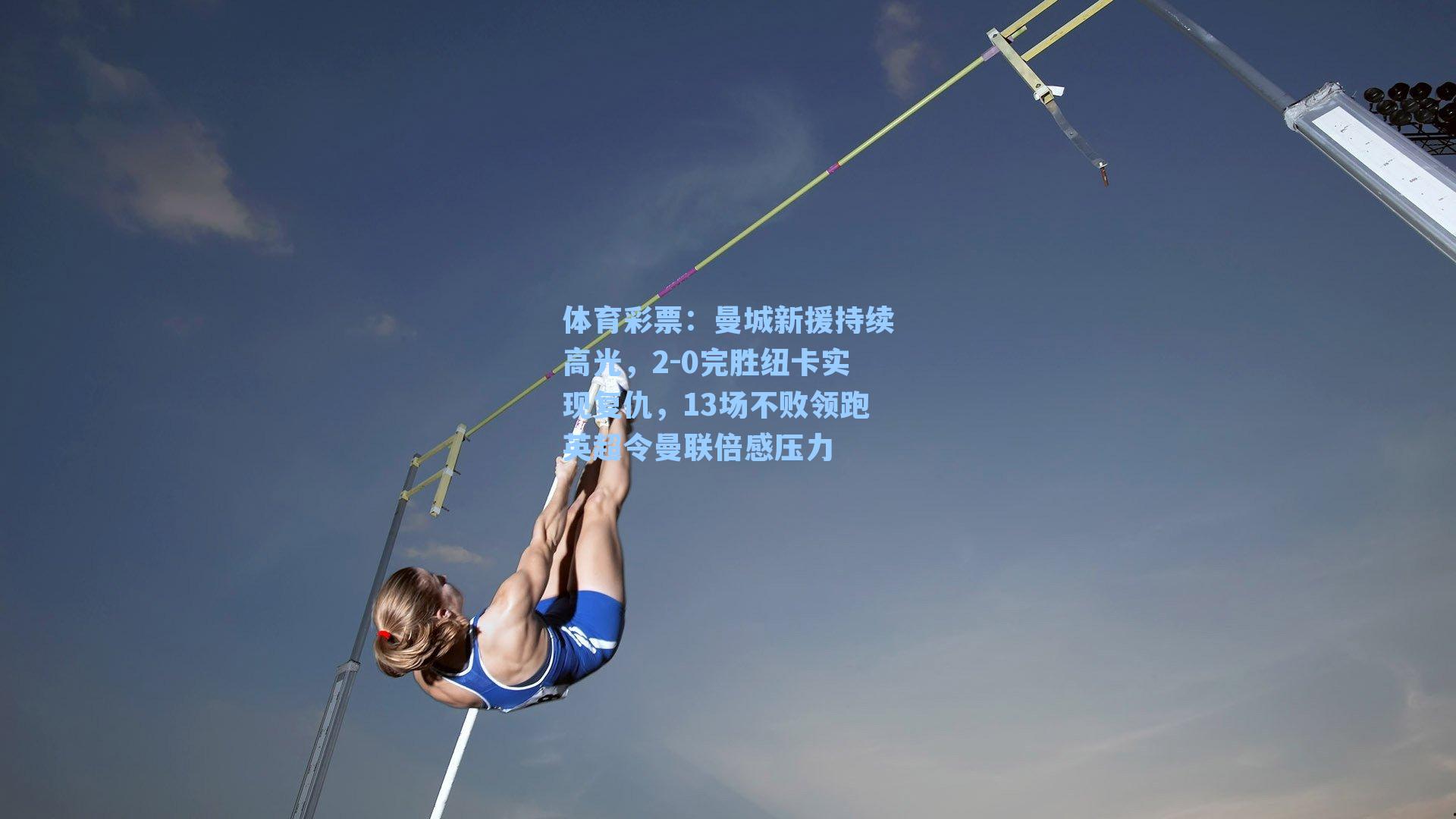 体育彩票：曼城新援持续高光，2-0完胜纽卡实现复仇，13场不败领跑英超令曼联倍感压力