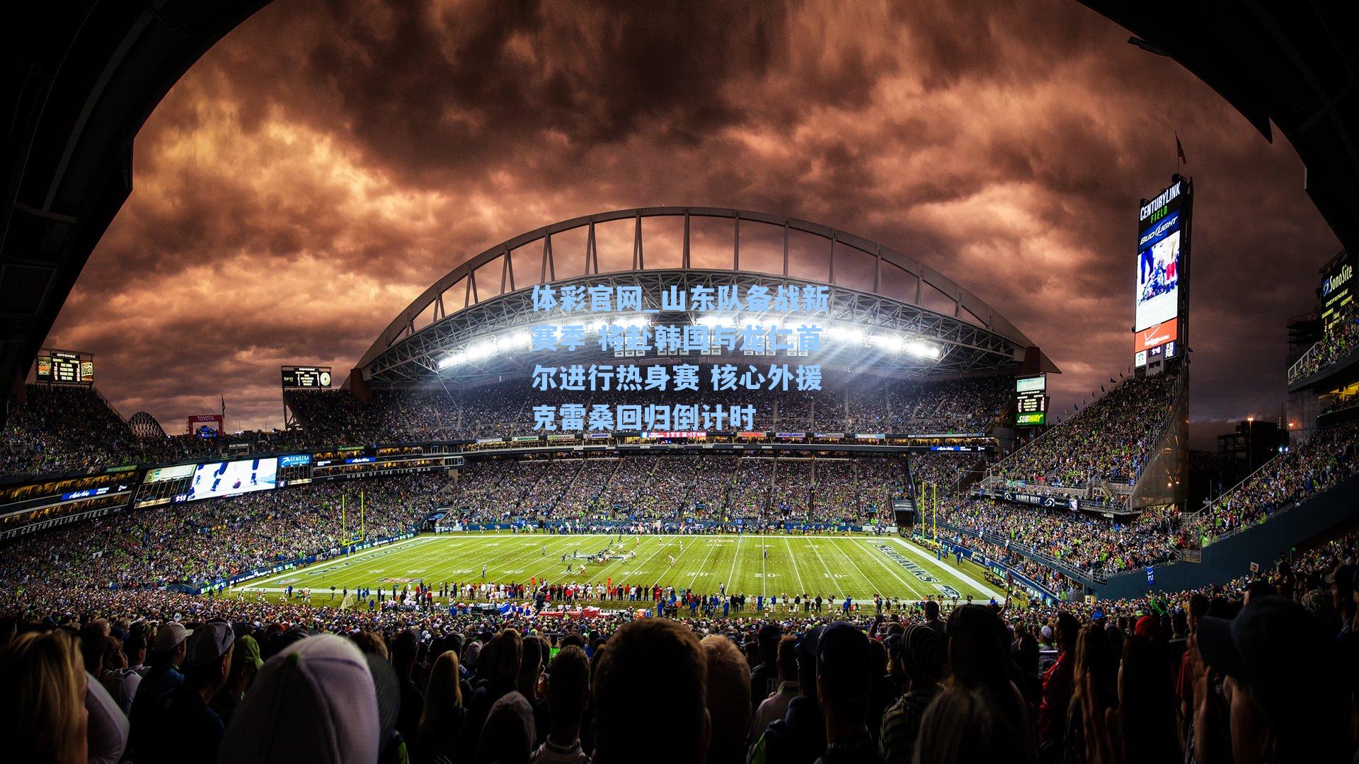 山东队备战新赛季 将赴韩国与龙仁首尔进行热身赛 核心外援克雷桑回归倒计时