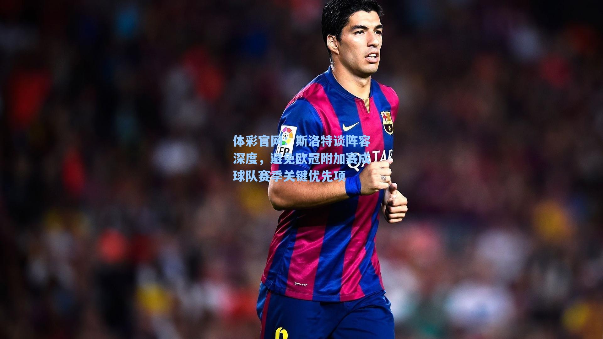 体彩官网：斯洛特谈阵容深度，避免欧冠附加赛成球队赛季关键优先项