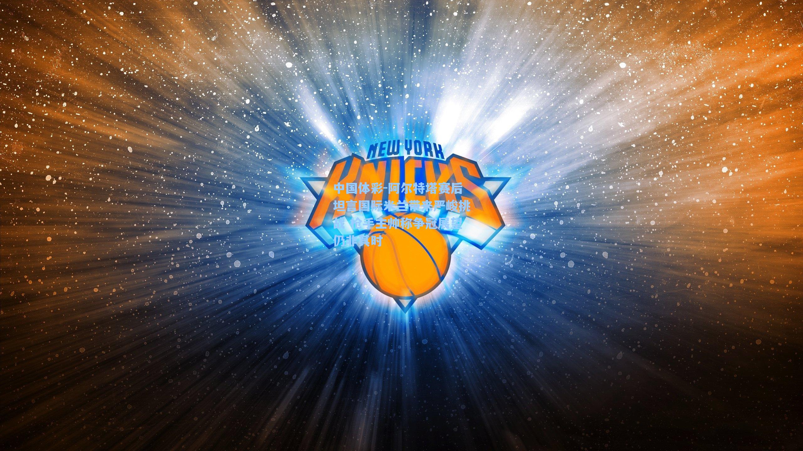 中国体彩-阿尔特塔赛后坦言国际米兰带来严峻挑战 枪手主帅称争冠展望仍非其时