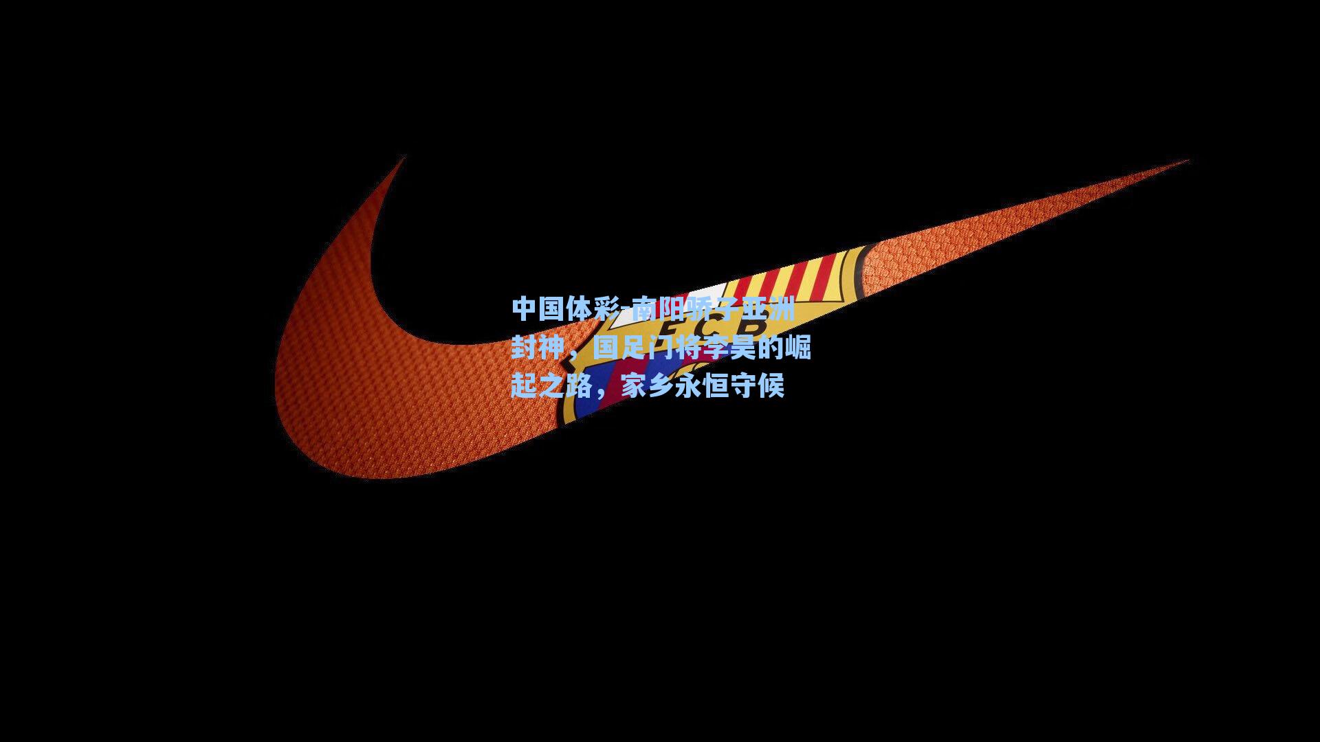 中国体彩-南阳骄子亚洲封神，国足门将李昊的崛起之路，家乡永恒守候